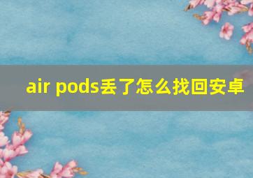 air pods丢了怎么找回安卓